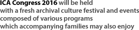 ICA Congress 2016 will be held with a fresh archival culture festival and events composed of various programs which accompanying families may also enjoy.