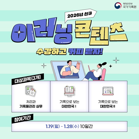 2026년 신규 이러닝콘텐츠 수강하고 커피 받자 !   대상과목(3개) ① 처리과 기록물관리 실무 ② 기록으로 보는 대한민국Ⅰ③ 기록으로 보는 대한민국 Ⅱ  참여 기간 1.19.(월) ~ 1.28.(수), 10일간