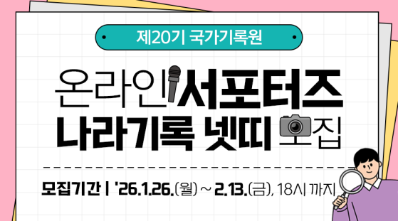 제20기 국가기록원 온라인 서포터즈 나라기록넷띠 모집  모집기간: '26.1.26.(월)~2.13.(금),18시 까지 대상: 기록관리에 관심이 많고,SNS에 활발한 대학생 및 일반인 모집인원: 80명 ※ 기관사정에 따라 변경될 수 있음