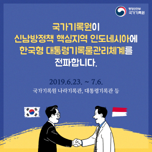 국가기록원이 신남방정책 핵심지역 인도네시아에 한국형 대통령기록물관리체계를 전파합니다. 2019.6.23~7.6 국가기록원 나라기록관, 대통령기록관 등