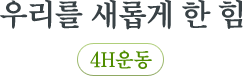 우리를 새롭게 한 힘 4H운동