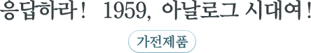 응답하라! 1959, 아날로그 시대여! 가전제품