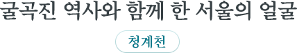 굴곡진 역사와 함께 한 서울의 얼굴 청계천