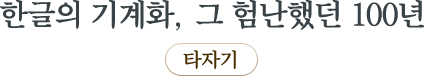 한글의 기계화, 그 험난했던 100년 타자기