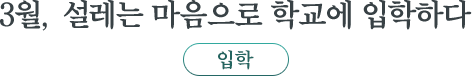 입학 : 3월, 설레는 마음으로 학교에 입학하다