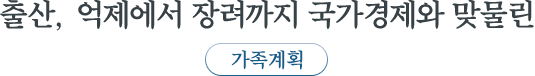 출산, 억제에서 장려까지 국가경제와 맞물린 가족계획