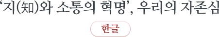 ‘지(知)와 소통의 혁명’, 우리의 자존심 한글