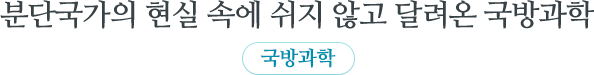 분단국가의 현실 속에 쉬지 않고 달려온 국방과학 국방과학