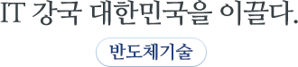 IT 강국 대한민국을 이끌다. 반도체 기술