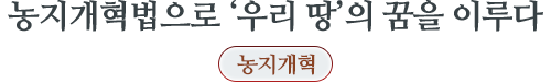 농지개혁법으로 ‘우리 땅’의 꿈을 이루다  농지개혁